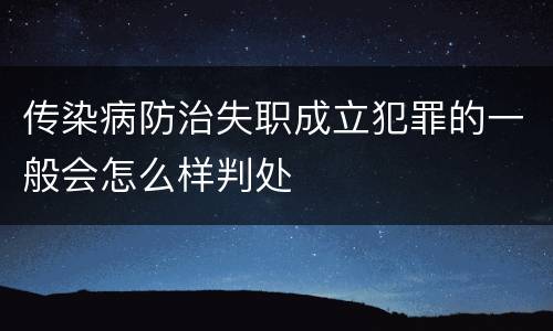 传染病防治失职成立犯罪的一般会怎么样判处