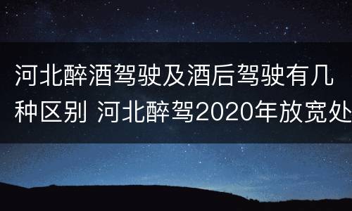 河北醉酒驾驶及酒后驾驶有几种区别 河北醉驾2020年放宽处罚