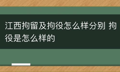 江西拘留及拘役怎么样分别 拘役是怎么样的
