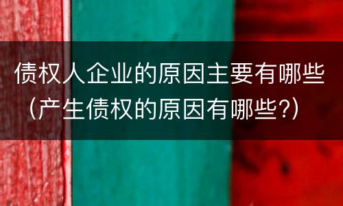 债权人企业的原因主要有哪些（产生债权的原因有哪些?）