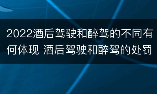 2022酒后驾驶和醉驾的不同有何体现 酒后驾驶和醉驾的处罚