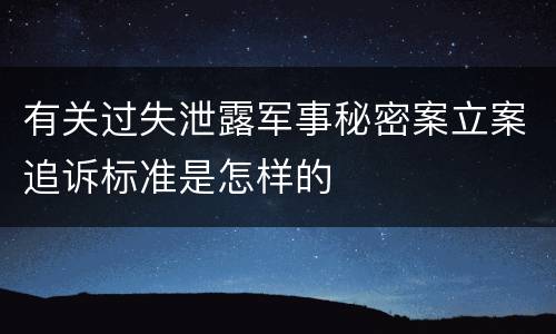 有关过失泄露军事秘密案立案追诉标准是怎样的
