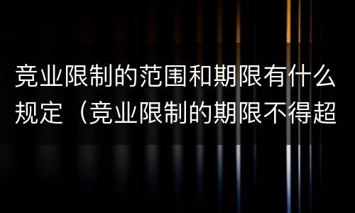 竞业限制的范围和期限有什么规定（竞业限制的期限不得超过多长时间）