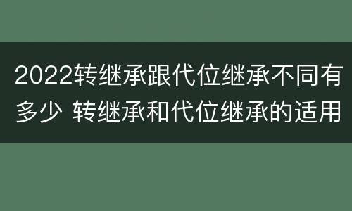 2022转继承跟代位继承不同有多少 转继承和代位继承的适用范围