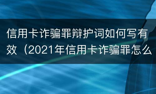 信用卡诈骗罪辩护词如何写有效（2021年信用卡诈骗罪怎么认定）