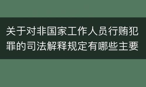 关于对非国家工作人员行贿犯罪的司法解释规定有哪些主要内容