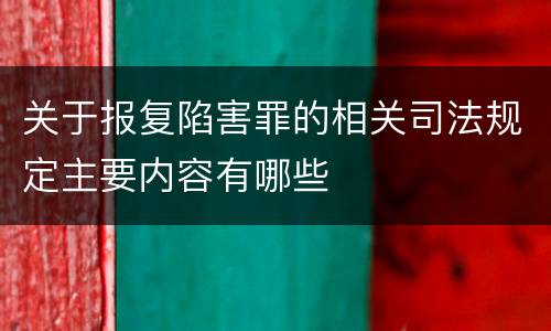 关于报复陷害罪的相关司法规定主要内容有哪些