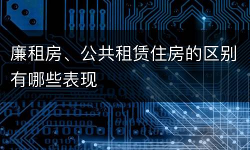 廉租房、公共租赁住房的区别有哪些表现