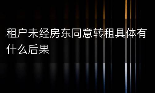 租户未经房东同意转租具体有什么后果