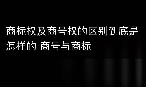 商标权及商号权的区别到底是怎样的 商号与商标