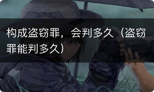构成盗窃罪，会判多久（盗窃罪能判多久）