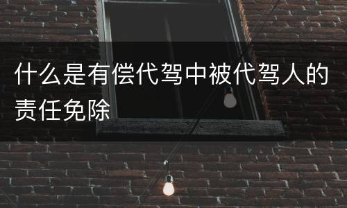 什么是有偿代驾中被代驾人的责任免除