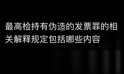 最高检持有伪造的发票罪的相关解释规定包括哪些内容
