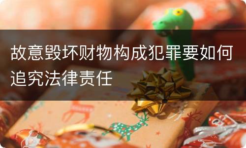 故意毁坏财物构成犯罪要如何追究法律责任