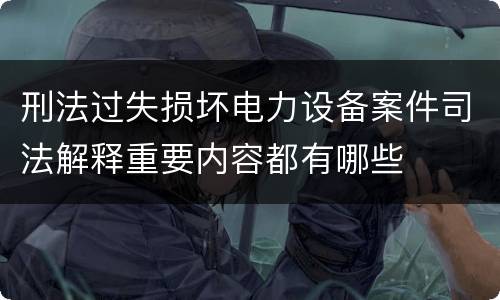 刑法过失损坏电力设备案件司法解释重要内容都有哪些