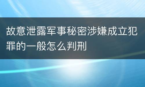 故意泄露军事秘密涉嫌成立犯罪的一般怎么判刑