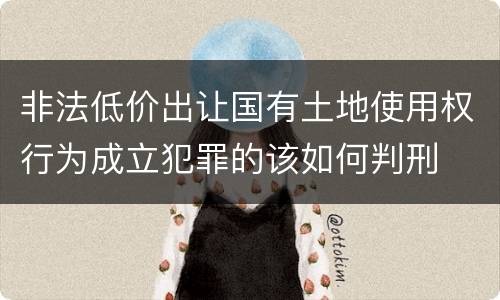 非法低价出让国有土地使用权行为成立犯罪的该如何判刑