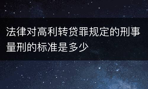 法律对高利转贷罪规定的刑事量刑的标准是多少