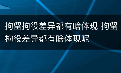 拘留拘役差异都有啥体现 拘留拘役差异都有啥体现呢