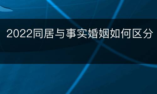 2022同居与事实婚姻如何区分