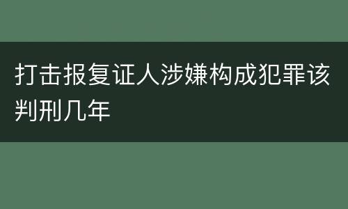 打击报复证人涉嫌构成犯罪该判刑几年