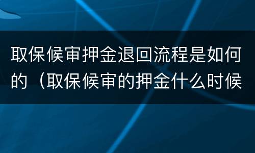 取保候审押金退回流程是如何的（取保候审的押金什么时候退回来啊?）