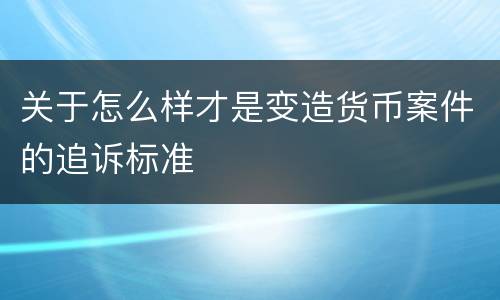 关于怎么样才是变造货币案件的追诉标准
