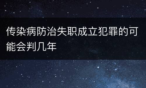传染病防治失职成立犯罪的可能会判几年