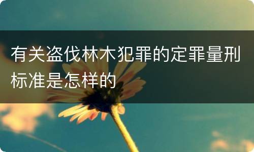 有关盗伐林木犯罪的定罪量刑标准是怎样的