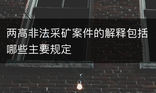两高非法采矿案件的解释包括哪些主要规定
