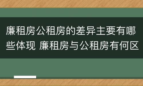 廉租房公租房的差异主要有哪些体现 廉租房与公租房有何区别