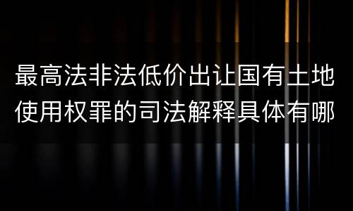 最高法非法低价出让国有土地使用权罪的司法解释具体有哪些主要规定