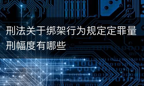 刑法关于绑架行为规定定罪量刑幅度有哪些
