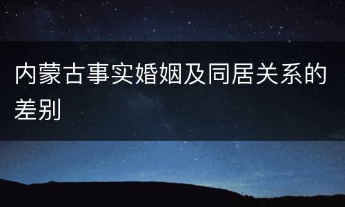内蒙古事实婚姻及同居关系的差别