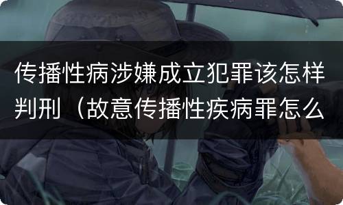 传播性病涉嫌成立犯罪该怎样判刑（故意传播性疾病罪怎么判）