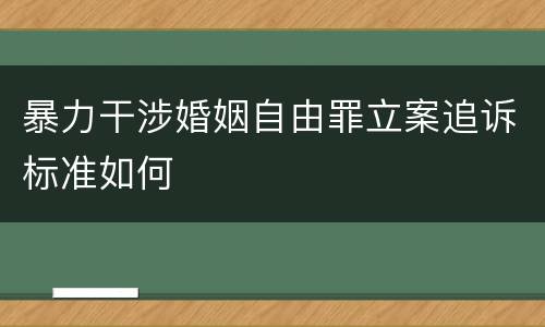 暴力干涉婚姻自由罪立案追诉标准如何
