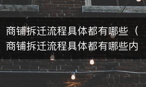 商铺拆迁流程具体都有哪些（商铺拆迁流程具体都有哪些内容）