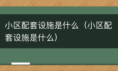 小区配套设施是什么（小区配套设施是什么）