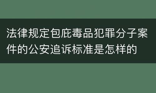 法律规定包庇毒品犯罪分子案件的公安追诉标准是怎样的