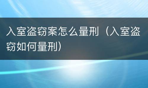入室盗窃案怎么量刑（入室盗窃如何量刑）