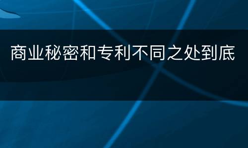 商业秘密和专利不同之处到底