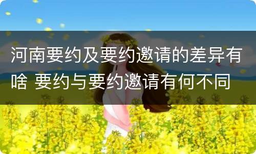 河南要约及要约邀请的差异有啥 要约与要约邀请有何不同