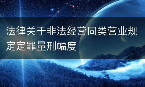 法律关于非法经营同类营业规定定罪量刑幅度