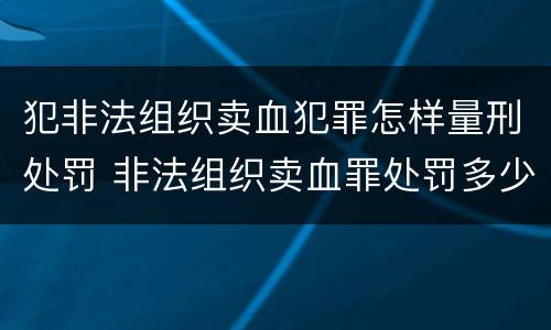犯非法组织卖血犯罪怎样量刑处罚 非法组织卖血罪处罚多少钱
