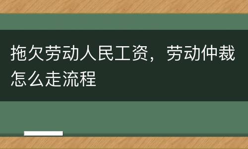 拖欠劳动人民工资，劳动仲裁怎么走流程