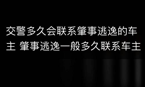 交警多久会联系肇事逃逸的车主 肇事逃逸一般多久联系车主