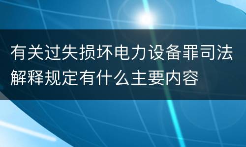 有关过失损坏电力设备罪司法解释规定有什么主要内容