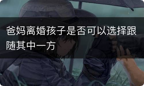 爸妈离婚孩子是否可以选择跟随其中一方