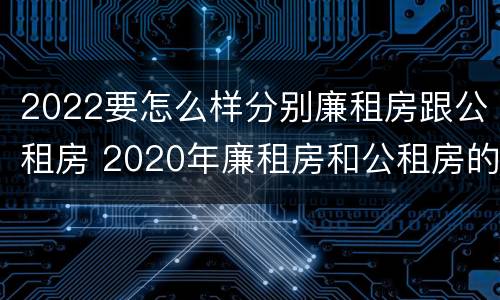 2022要怎么样分别廉租房跟公租房 2020年廉租房和公租房的区别
