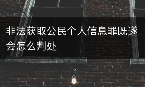 非法获取公民个人信息罪既遂会怎么判处